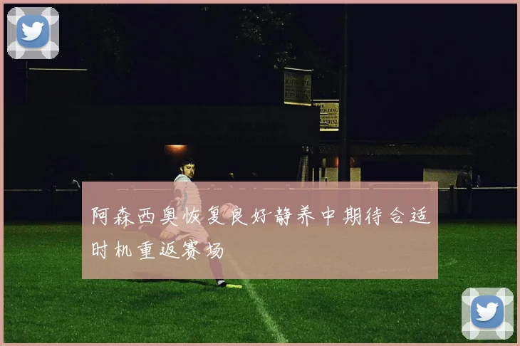 阿森西奥恢复良好静养中期待合适时机重返赛场