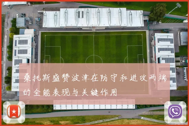 桑托斯盛赞波津在防守和进攻两端的全能表现与关键作用