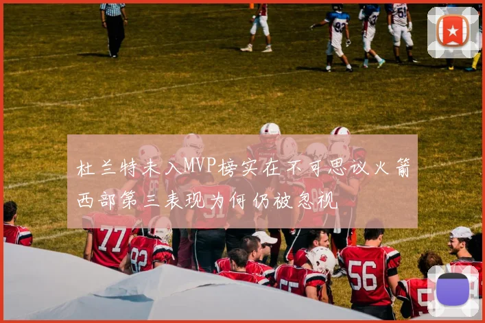 杜兰特未入MVP榜实在不可思议火箭西部第三表现为何仍被忽视