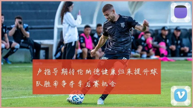卢指导期待伦纳德健康归来提升球队胜率争夺季后赛机会