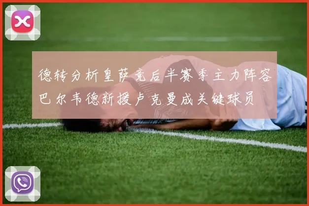 德转分析皇萨竞后半赛季主力阵容巴尔韦德新援卢克曼成关键球员