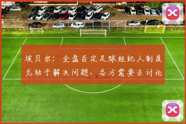 埃贝尔：全盘否定足球经纪人制度无助于解决问题，各方需要去讨论